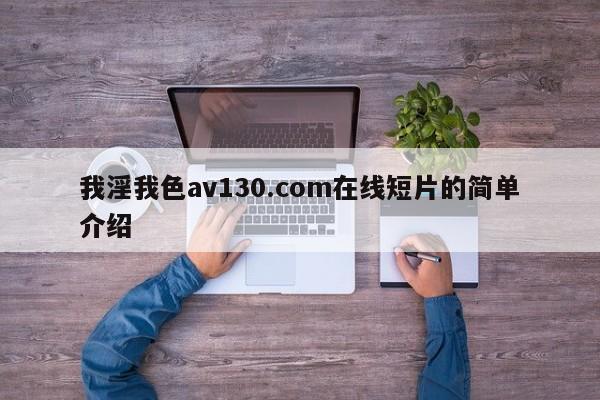 我淫我色av130.com在线短片的简单介绍