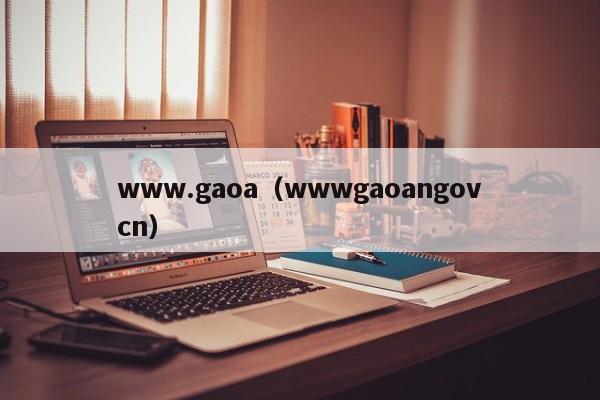 www.gaoa(wwwgaoangovcn)