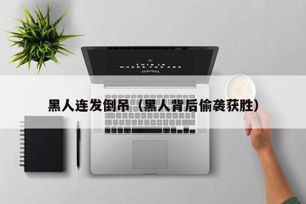 黑人连发倒吊(黑人背后偷袭获胜)