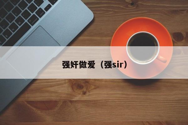 强奸做爱(强sir)