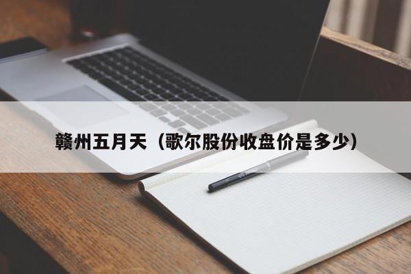 赣州五月天(歌尔股份收盘价是多少)