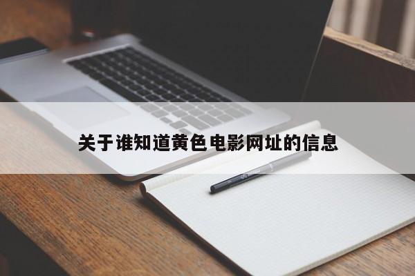 关于谁知道黄色电影网址的信息
