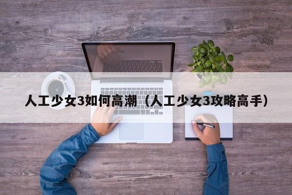人工少女3如何高潮(人工少女3攻略高手)
