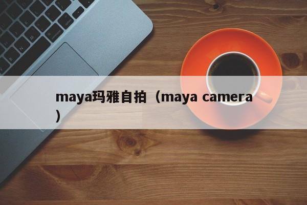maya玛雅自拍(maya camera)