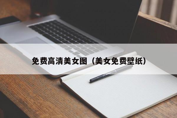 免费高清美女图(美女免费壁纸)