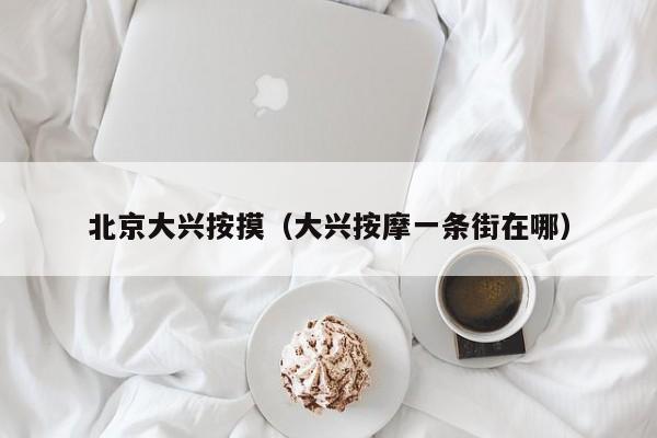 北京大兴按摸(大兴按摩一条街在哪)