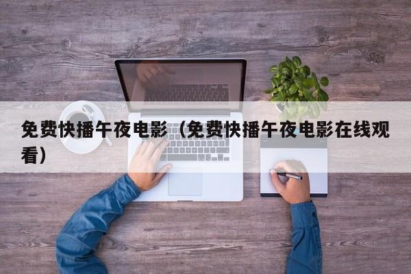 免费快播午夜电影(免费快播午夜电影在线观看)