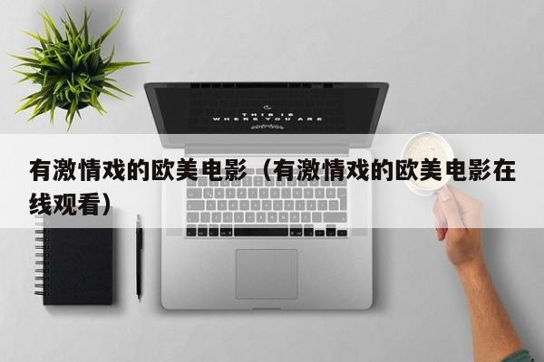 有激情戏的欧美电影(有激情戏的欧美电影在线观看)