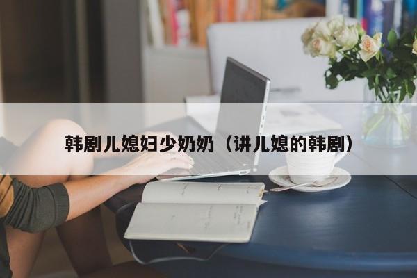 韩剧儿媳妇少奶奶(讲儿媳的韩剧)