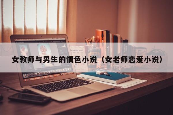 女教师与男生的情色小说(女老师恋爱小说)