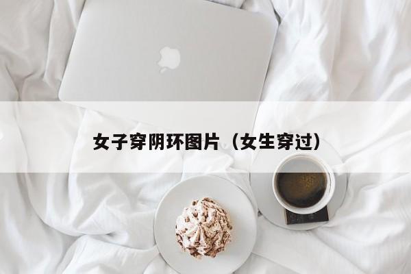 女子穿阴环图片(女生穿过)