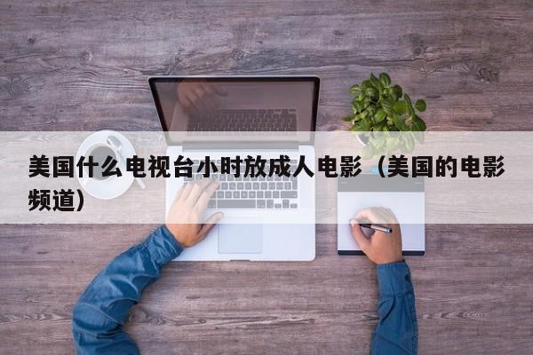 美国什么电视台小时放成人电影(美国的电影频道)