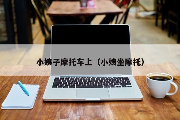 小姨子摩托车上(小姨坐摩托)