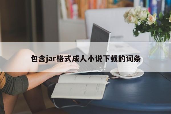 包含jar格式成人小说下载的词条