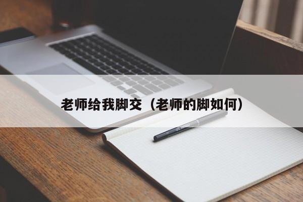 老师给我脚交(老师的脚如何)