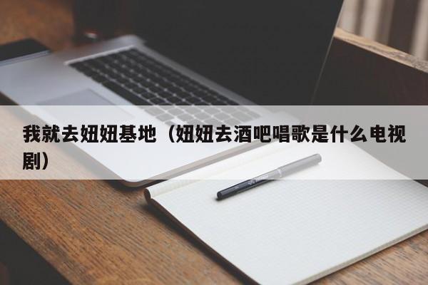 我就去妞妞基地(妞妞去酒吧唱歌是什么电视剧)