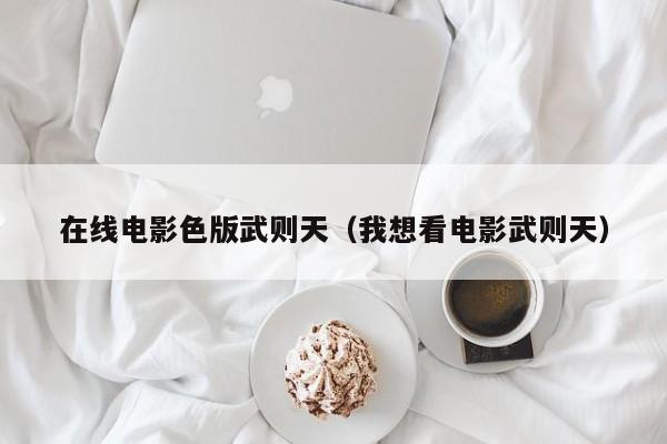 在线电影色版武则天(我想看电影武则天)