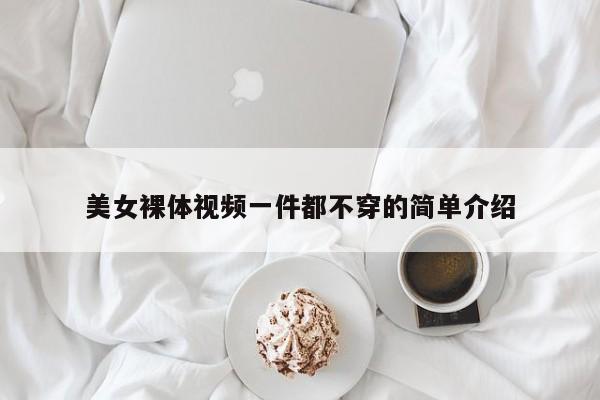美女裸体视频一件都不穿的简单介绍