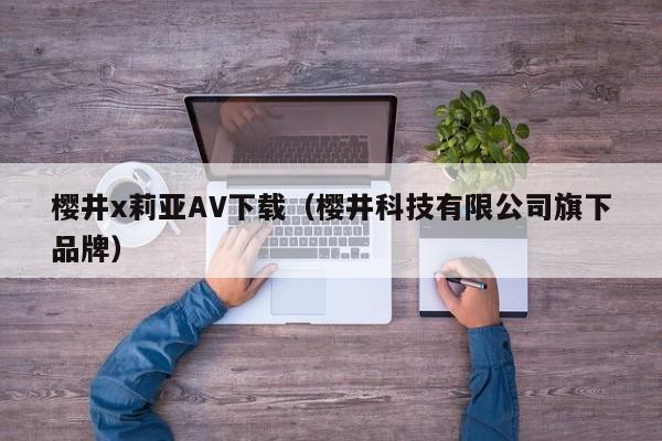 樱井x莉亚AV下载(樱井科技有限公司旗下品牌)