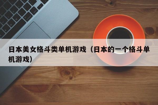 日本美女格斗类单机游戏(日本的一个格斗单机游戏)
