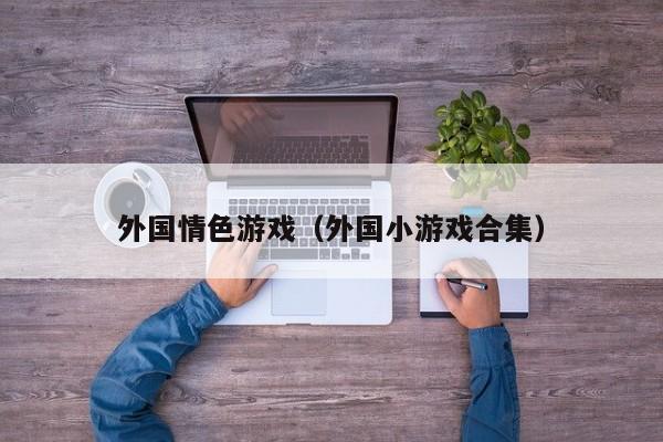 外国情色游戏(外国小游戏合集)