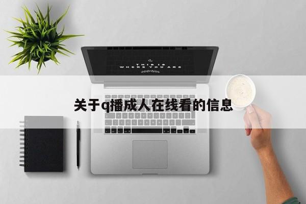 关于q播成人在线看的信息