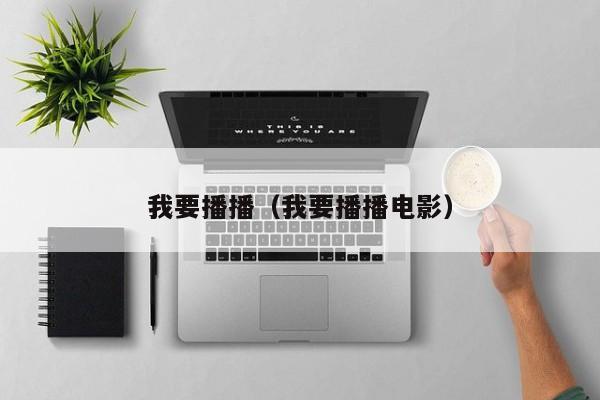 我要播播(我要播播电影)