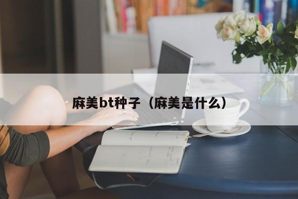 麻美bt种子(麻美是什么)