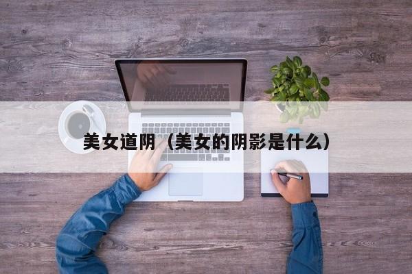 美女道阴(美女的阴影是什么)