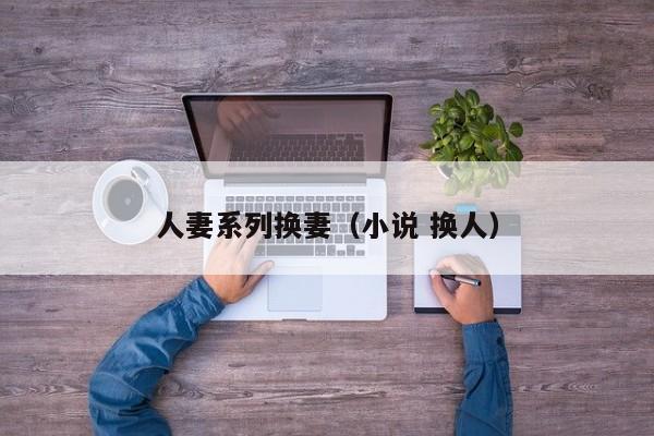 人妻系列换妻(小说 换人)