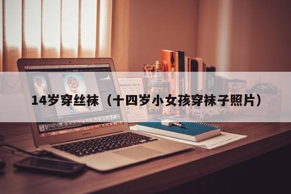 14岁穿丝袜(十四岁小女孩穿袜子照片)