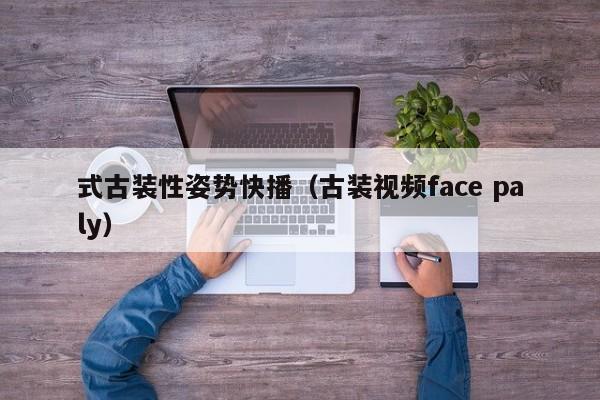 式古装性姿势快播(古装视频face paly)
