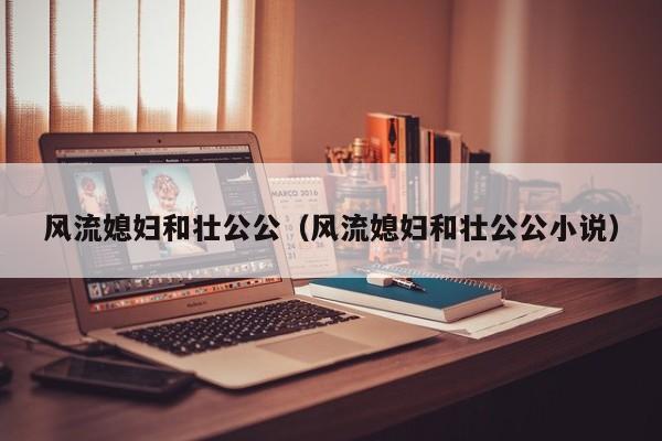 风流媳妇和壮公公(风流媳妇和壮公公小说)