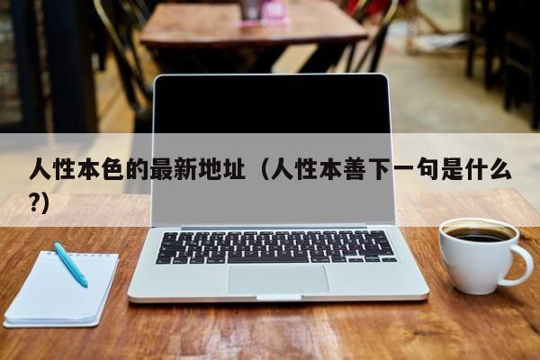 人性本色的最新地址(人性本善下一句是什么?)