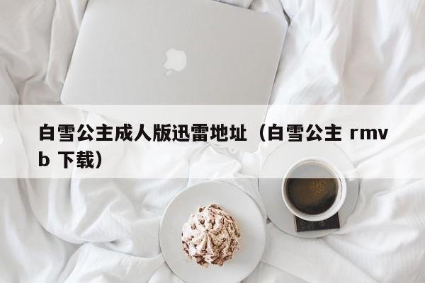 白雪公主成人版迅雷地址(白雪公主 rmvb 下载)