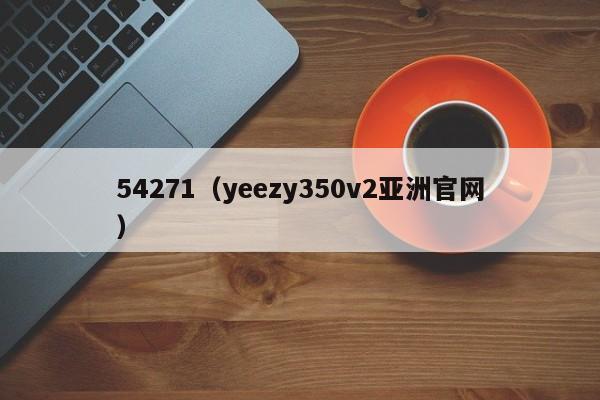 54271(yeezy350v2亚洲官网)