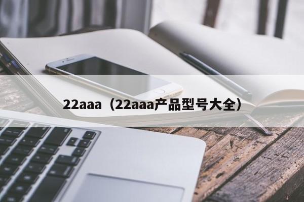 22aaa(22aaa产品型号大全)