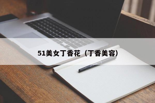 51美女丁香花(丁香美容)