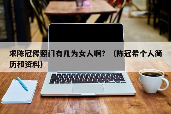 求陈冠稀照门有几为女人啊?(陈冠希个人简历和资料)