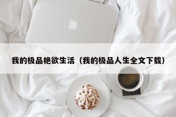 我的极品艳欲生活(我的极品人生全文下载)
