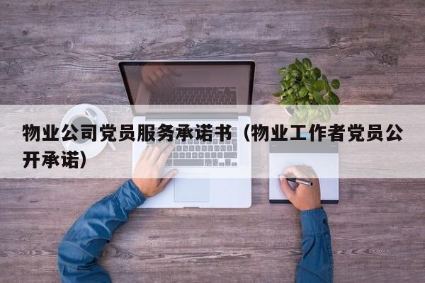物业公司党员服务承诺书(物业工作者党员公开承诺)