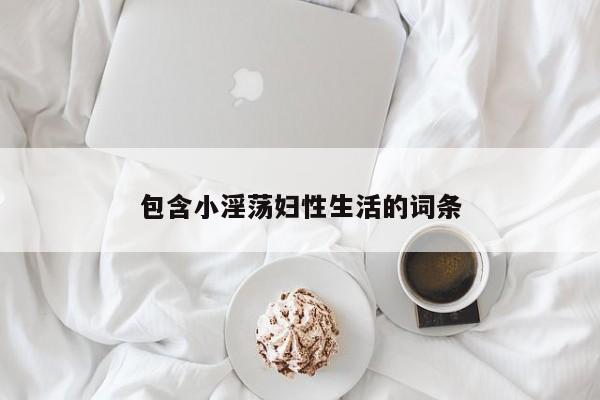 包含小淫荡妇性生活的词条