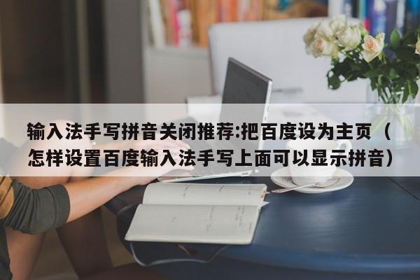 输入法手写拼音关闭推荐:把百度设为主页(怎样设置百度输入法手写上面可以显示拼音)