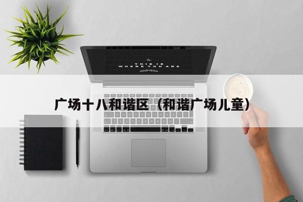 广场十八和谐区(和谐广场儿童)