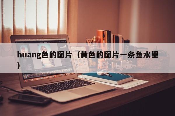 huang色的图片(黄色的图片一条鱼水里)