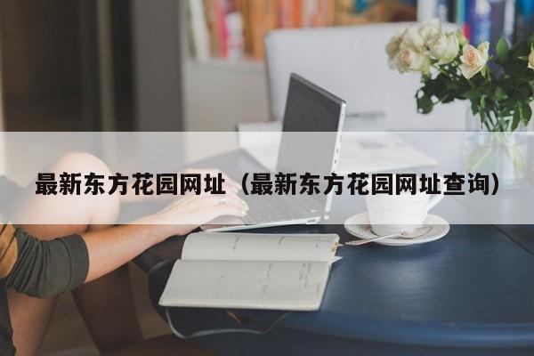 最新东方花园网址(最新东方花园网址查询)