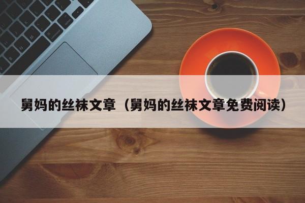 舅妈的丝袜文章(舅妈的丝袜文章免费阅读)