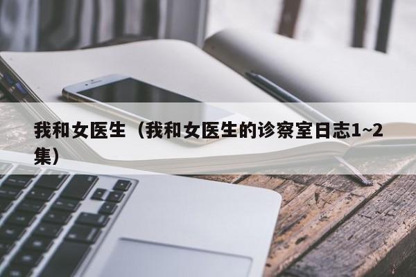 我和女医生(我和女医生的诊察室日志1~2集)