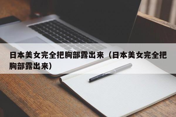 日本美女完全把胸部露出来(日本美女完全把胸部露出来)