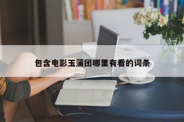 包含电影玉蒲团哪里有看的词条